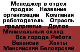 Менеджер в отдел продаж › Название организации ­ Компания-работодатель › Отрасль предприятия ­ Другое › Минимальный оклад ­ 23 500 - Все города Работа » Вакансии   . Ханты-Мансийский,Белоярский г.